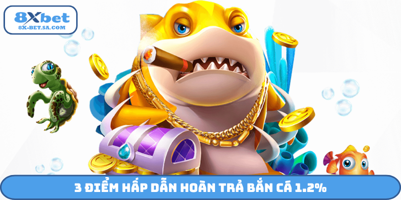 3 điểm hấp dẫn hoàn trả bắn cá 1.2%