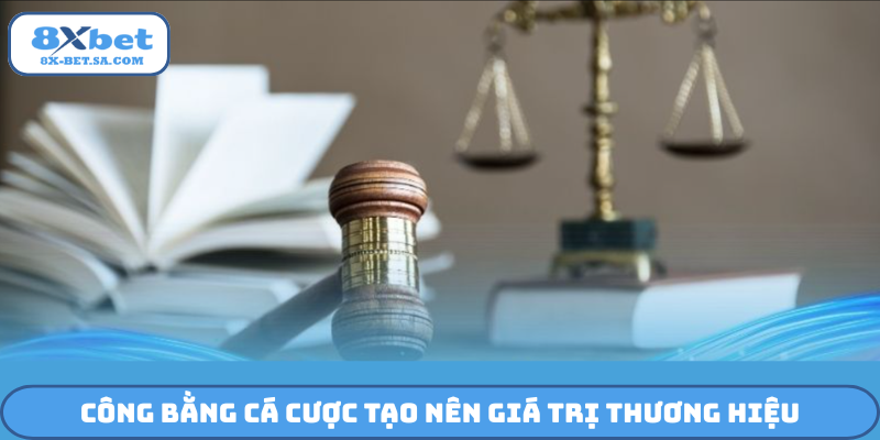 Công bằng cá cược tạo nên giá trị thương hiệu