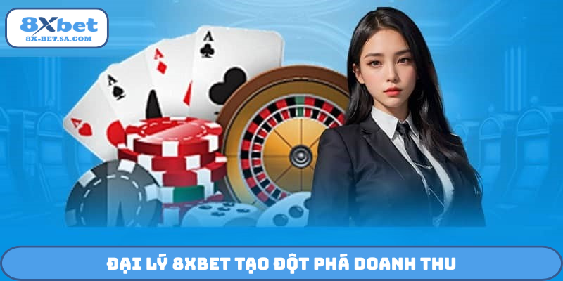 Đại lý 8Xbet tạo đột phá doanh thu
