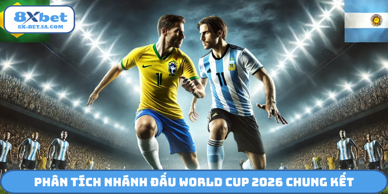 Phân tích nhánh đấu World Cup 2026 chung kết
