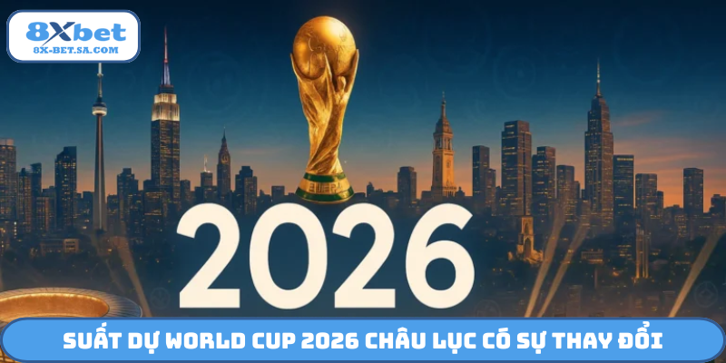 Suất dự World Cup 2026 châu lục có sự thay đổi
