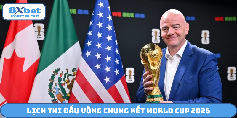 Lịch thi đấu vòng chung kết World Cup 2026